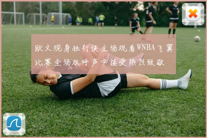 欧文现身独行侠主场观看WNBA飞翼比赛全场欢呼声中接受热烈致敬