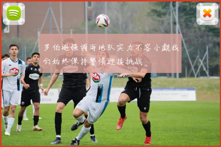 罗伯逊强调海地队实力不容小觑我们始终保持警惕迎接挑战