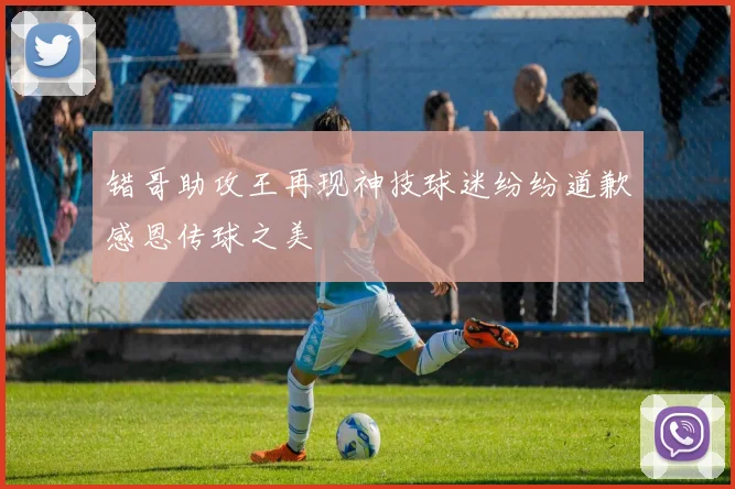 错哥助攻王再现神技球迷纷纷道歉感恩传球之美