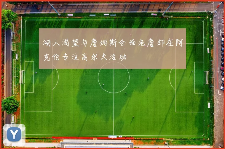 湖人渴望与詹姆斯会面老詹却在阿克伦专注高尔夫活动