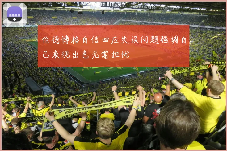 伦德博格自信回应失误问题强调自己表现出色无需担忧