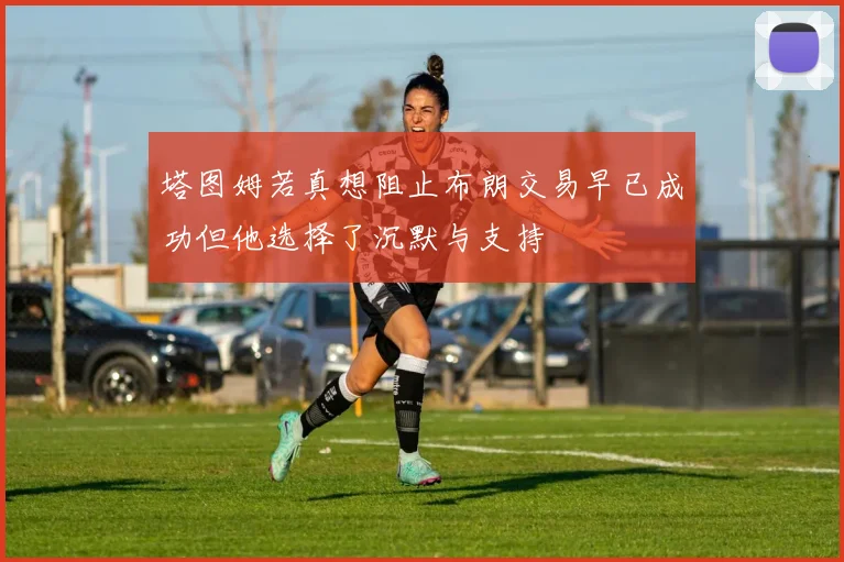 塔图姆若真想阻止布朗交易早已成功但他选择了沉默与支持