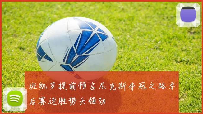 班凯罗提前预言尼克斯夺冠之路季后赛连胜势头强劲